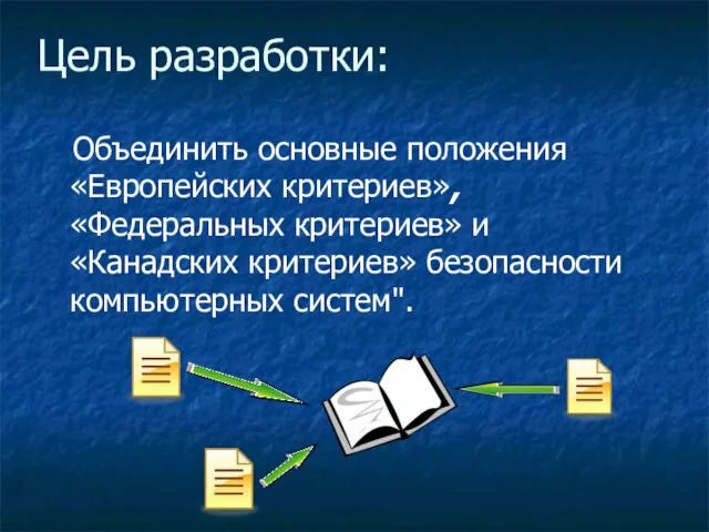 Цель разработки: Объединить основные положения «Европейских критериев», «Федеральных критериев» и «Канадских критериев» безопасности компьютерных систем".