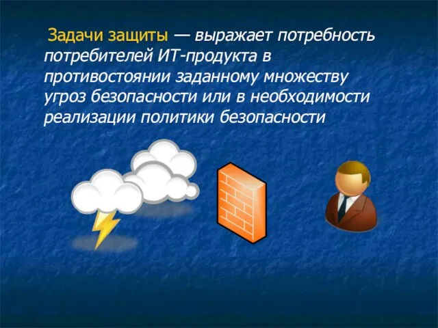 Задачи защиты — выражает потребность потребителей ИТ-продукта в противостоянии заданному множеству угроз