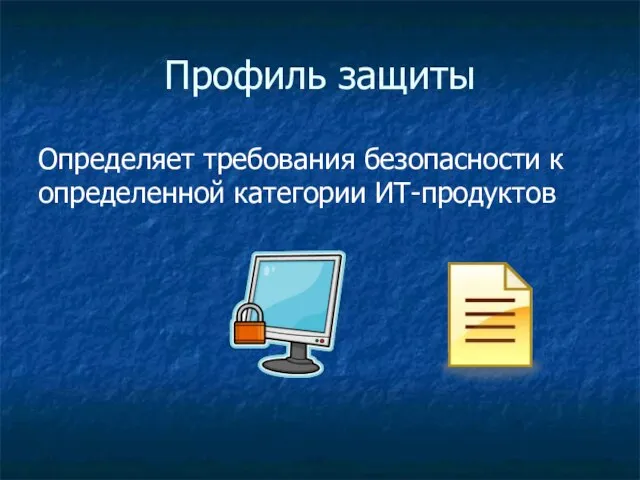 Профиль защиты Определяет требования безопасности к определенной категории ИТ-продуктов