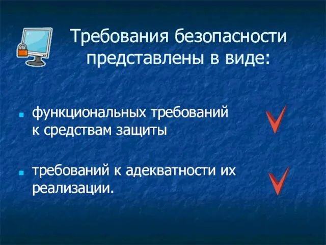 Требования безопасности представлены в виде: функциональных требований к средствам защиты требований к адекватности их реализации.