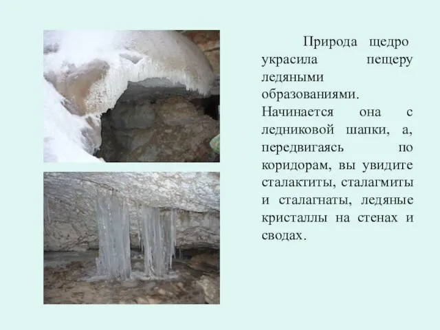 Природа щедро украсила пещеру ледяными образованиями. Начинается она с ледниковой шапки, а,