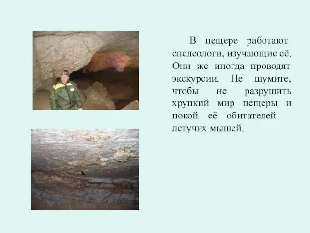 В пещере работают спелеологи, изучающие её. Они же иногда проводят экскурсии. Не