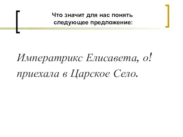 Что значит для нас понять следующее предложение: Императрикс Елисавета, о! приехала в Царское Село.