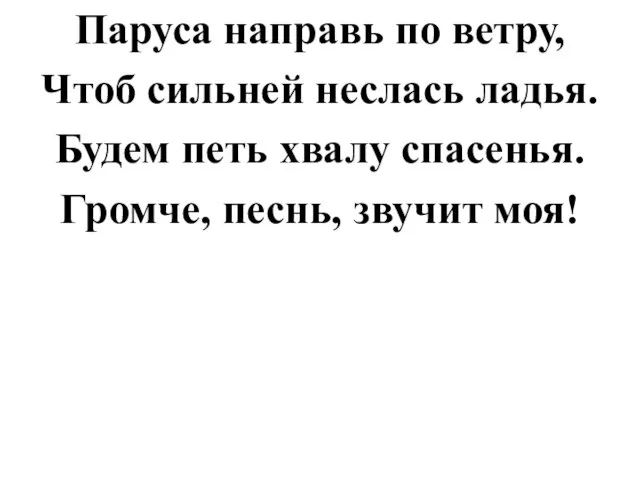 Паруса направь по ветру, Чтоб сильней неслась ладья. Будем петь хвалу спасенья. Громче, песнь, звучит моя!