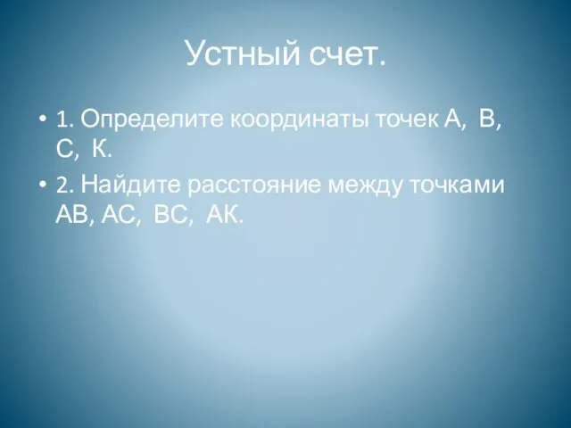 Устный счет. 1. Определите координаты точек А, В, С, К. 2. Найдите