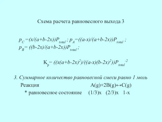 Схема расчета равновесного выхода 3 pC =(x/(a+b-2x))Ptotal ; pA=((a-x)/(a+b-2x))Ptotal ; pB= ((b-2x)/(a+b-2x))Ptotal