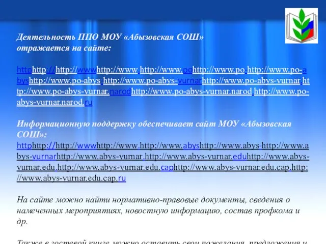 Деятельность ППО МОУ «Абызовская СОШ» отражается на сайте: httphttp://http://wwwhttp://www.http://www.pohttp://www.po-http://www.po-abyshttp://www.po-abys-http://www.po-abys-vurnarhttp://www.po-abys-vurnar.http://www.po-abys-vurnar.narodhttp://www.po-abys-vurnar.narod.http://www.po-abys-vurnar.narod.ru Информационную поддержку обеспечивает