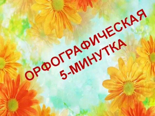 ОРФОГРАФИЧЕСКАЯ 5-МИНУТКА