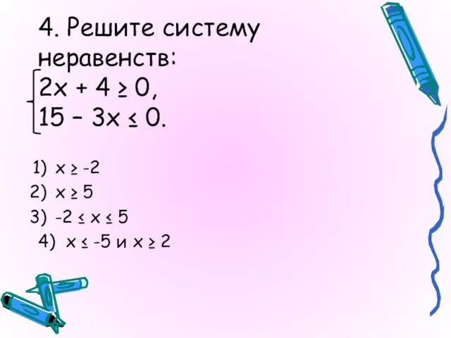 4. Решите систему неравенств: 2х + 4 ≥ 0, 15 – 3x