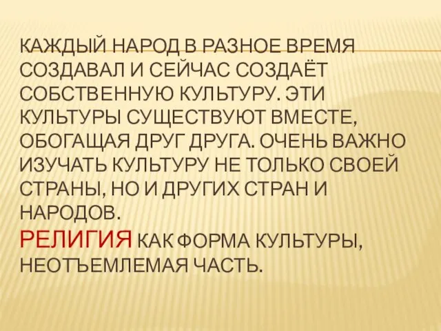 КАЖДЫЙ НАРОД В РАЗНОЕ ВРЕМЯ СОЗДАВАЛ И СЕЙЧАС СОЗДАЁТ СОБСТВЕННУЮ КУЛЬТУРУ. ЭТИ