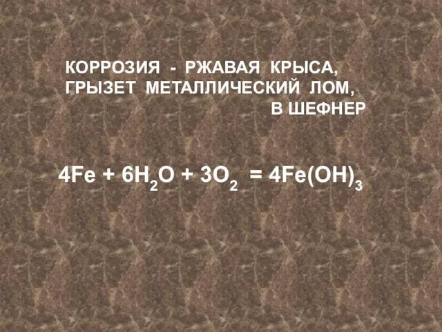 КОРРОЗИЯ - РЖАВАЯ КРЫСА, ГРЫЗЕТ МЕТАЛЛИЧЕСКИЙ ЛОМ, В ШЕФНЕР 4Fe + 6H2O + 3O2 = 4Fe(OH)3