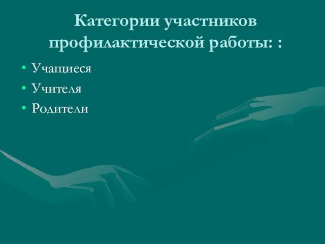 Категории участников профилактической работы: : Учащиеся Учителя Родители