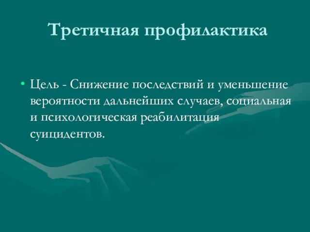 Третичная профилактика Цель - Снижение последствий и уменьшение вероятности дальнейших случаев, социальная и психологическая реабилитация суицидентов.