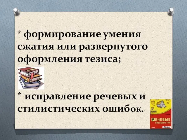 * формирование умения сжатия или развернутого оформления тезиса; * исправление речевых и стилистических ошибок.