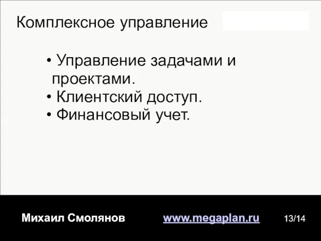 КО Михаил Смолянов www.megaplan.ru 13/14 Комплексное управление Управление задачами и проектами. Клиентский доступ. Финансовый учет.