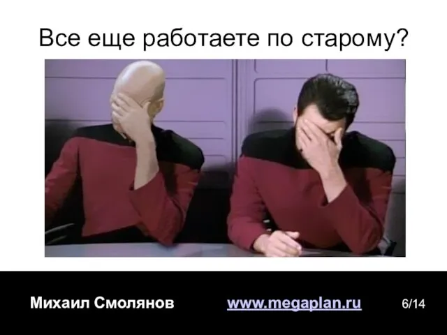 Михаил Смолянов www.megaplan.ru 6/14 Все еще работаете по старому?