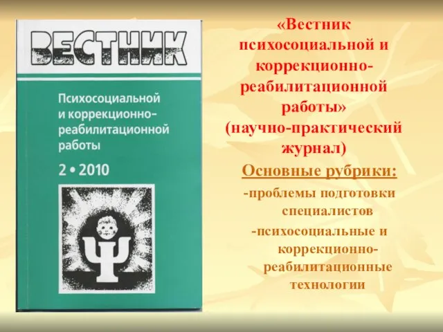 «Вестник психосоциальной и коррекционно-реабилитационной работы» (научно-практический журнал) Основные рубрики: -проблемы подготовки специалистов -психосоциальные и коррекционно-реабилитационные технологии