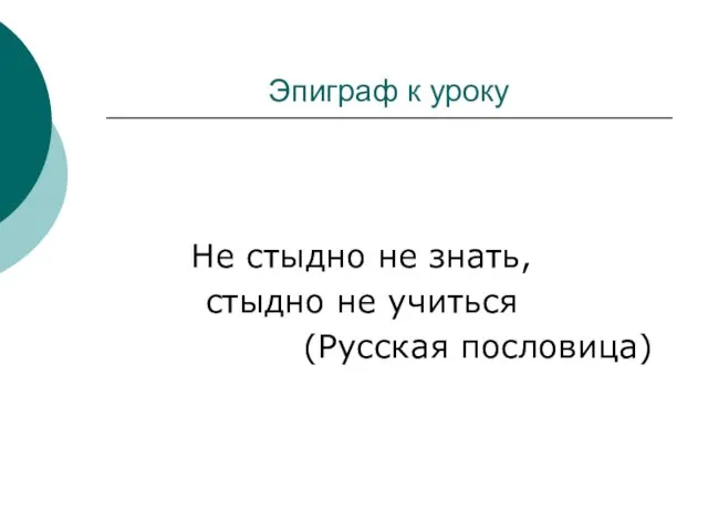 Эпиграф к уроку Не стыдно не знать, стыдно не учиться (Русская пословица)