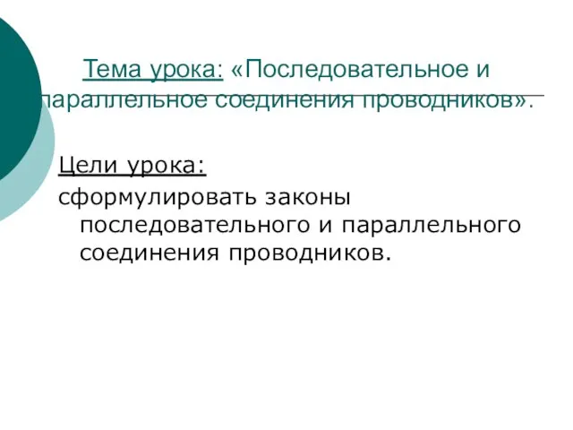 Тема урока: «Последовательное и параллельное соединения проводников». Цели урока: сформулировать законы последовательного и параллельного соединения проводников.