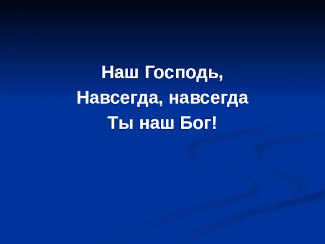 Наш Господь, Навсегда, навсегда Ты наш Бог!