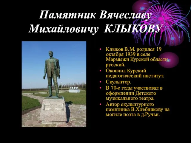 Памятник Вячеславу Михайловичу КЛЫКОВУ Клыков В.М. родился 19 октября 1939 в селе