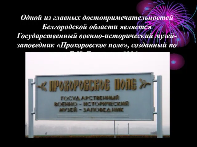 Одной из главных достопримечательностей Белгородской области является Государственный военно-исторический музей-заповедник «Прохоровское поле»,