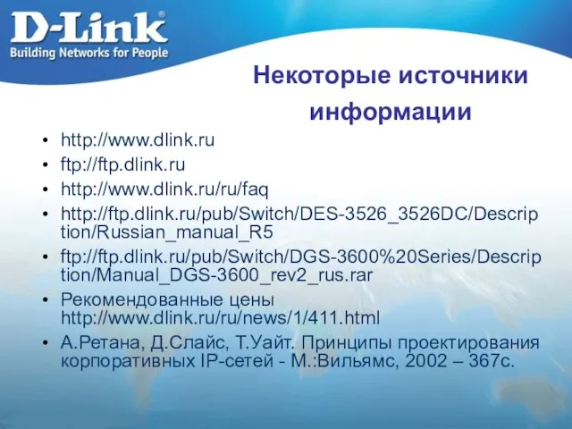Некоторые источники информации http://www.dlink.ru ftp://ftp.dlink.ru http://www.dlink.ru/ru/faq http://ftp.dlink.ru/pub/Switch/DES-3526_3526DC/Description/Russian_manual_R5 ftp://ftp.dlink.ru/pub/Switch/DGS-3600%20Series/Description/Manual_DGS-3600_rev2_rus.rar Рекомендованные цены http://www.dlink.ru/ru/news/1/411.html А.Ретана,