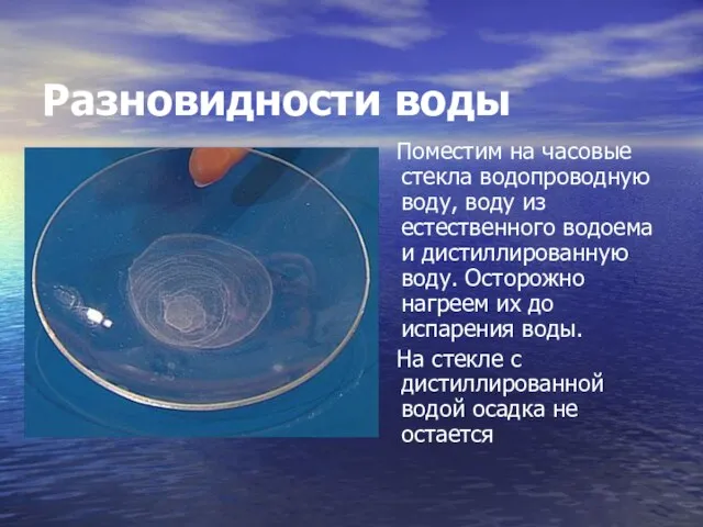 Разновидности воды Поместим на часовые стекла водопроводную воду, воду из естественного водоема