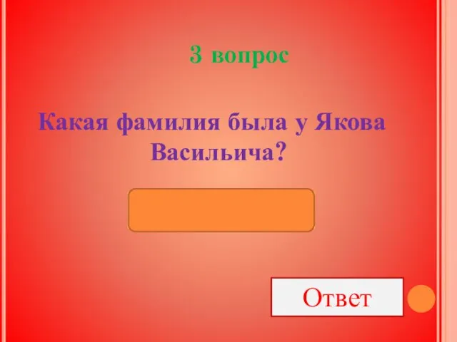 3 вопрос Какая фамилия была у Якова Васильича? Ответ ОВСОВ