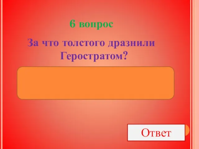 6 вопрос За что толстого дразнили Геростратом? За то, что он казенную книжку папироской прожег Ответ