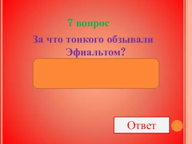 7 вопрос За что тонкого обзывали Эфиальтом? За то, что он любил ябедничать Ответ