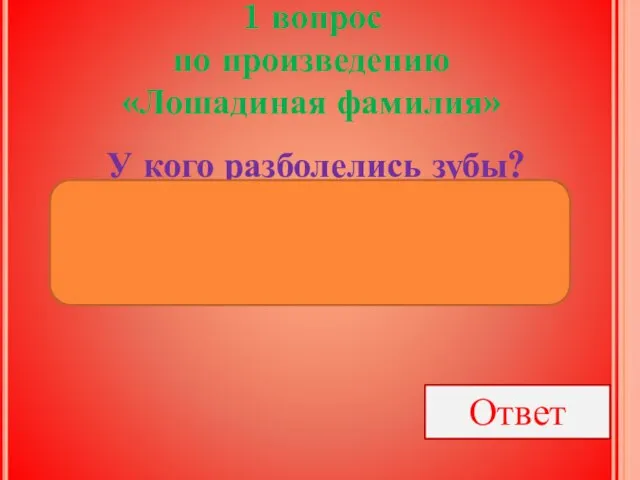 1 вопрос по произведению «Лошадиная фамилия» У кого разболелись зубы? Ответ ОТСТАВНОГО ГЕНЕРАЛ-МАЙОРА БУЛДЕЕВА