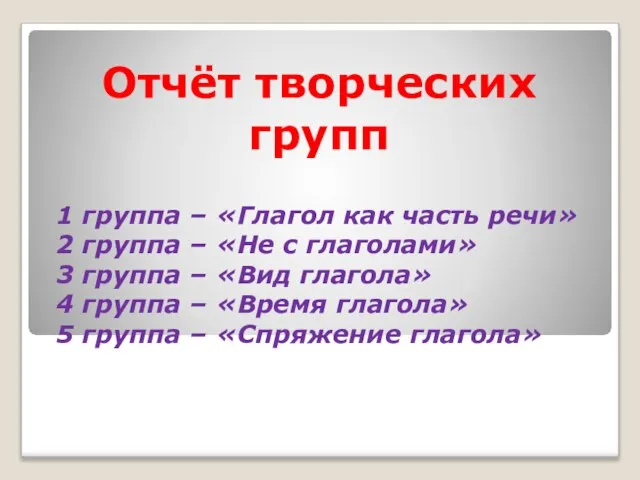 Отчёт творческих групп 1 группа – «Глагол как часть речи» 2 группа