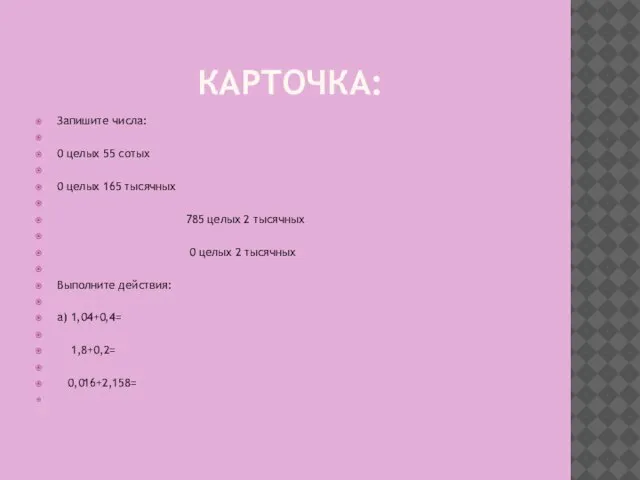 КАРТОЧКА: Запишите числа: 0 целых 55 сотых 0 целых 165 тысячных 785