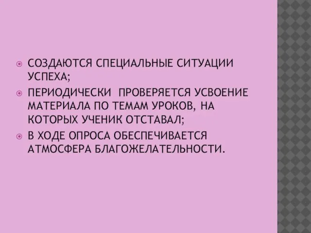 СОЗДАЮТСЯ СПЕЦИАЛЬНЫЕ СИТУАЦИИ УСПЕХА; ПЕРИОДИЧЕСКИ ПРОВЕРЯЕТСЯ УСВОЕНИЕ МАТЕРИАЛА ПО ТЕМАМ УРОКОВ, НА