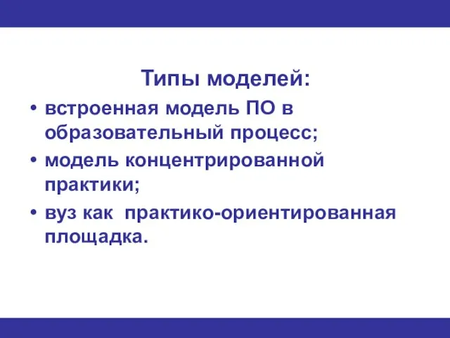 Типы моделей: встроенная модель ПО в образовательный процесс; модель концентрированной практики; вуз как практико-ориентированная площадка.