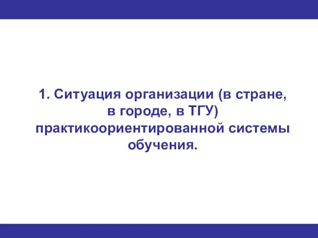 1. Ситуация организации (в стране, в городе, в ТГУ) практикоориентированной системы обучения.