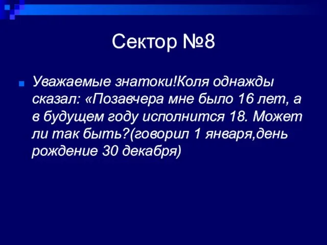 Сектор №8 Уважаемые знатоки!Коля однажды сказал: «Позавчера мне было 16 лет, а