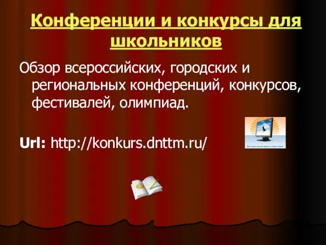 Конференции и конкурсы для школьников Обзор всероссийских, городских и региональных конференций, конкурсов, фестивалей, олимпиад. Url: http://konkurs.dnttm.ru/