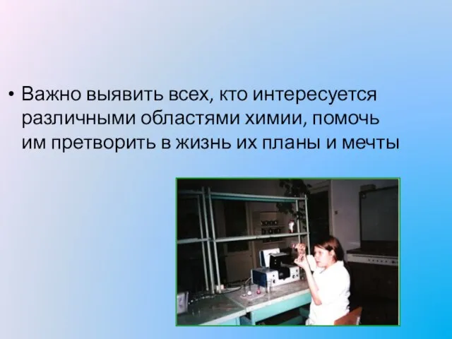 Важно выявить всех, кто интересуется различными областями химии, помочь им претворить в