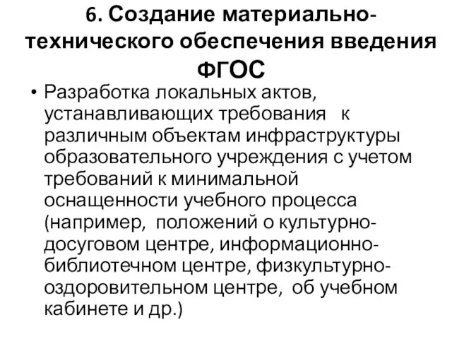 6. Создание материально-технического обеспечения введения ФГОС Разработка локальных актов, устанавливающих требования к