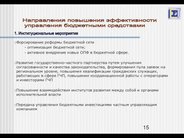 Направления повышения эффективности управления бюджетными средствами 1. Институциональные мероприятия Форсирование реформы бюджетной