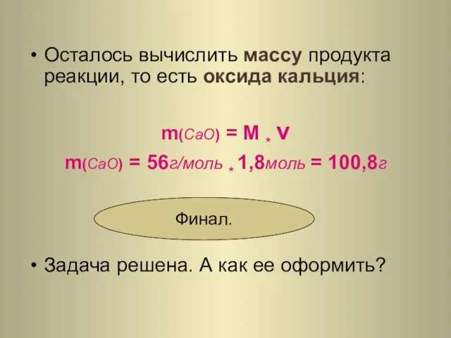 Осталось вычислить массу продукта реакции, то есть оксида кальция: m(CaO) = M