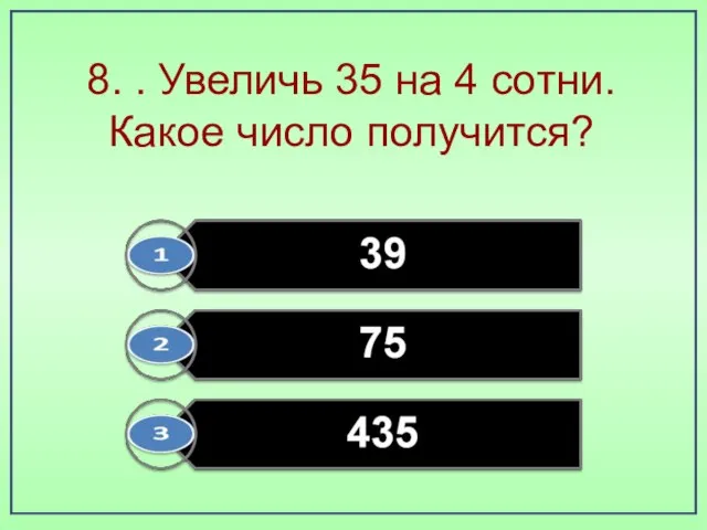 8. . Увеличь 35 на 4 сотни. Какое число получится?