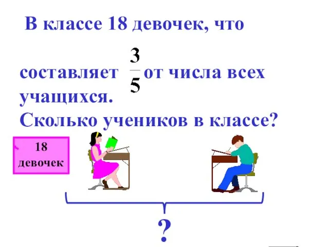 В классе 18 девочек, что составляет от числа всех учащихся. Сколько учеников