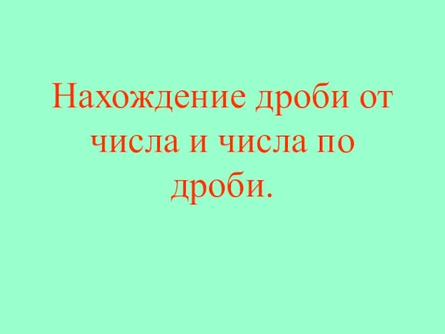 Нахождение дроби от числа и числа по дроби.