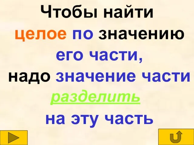 Чтобы найти целое по значению его части, надо значение части на эту часть разделить