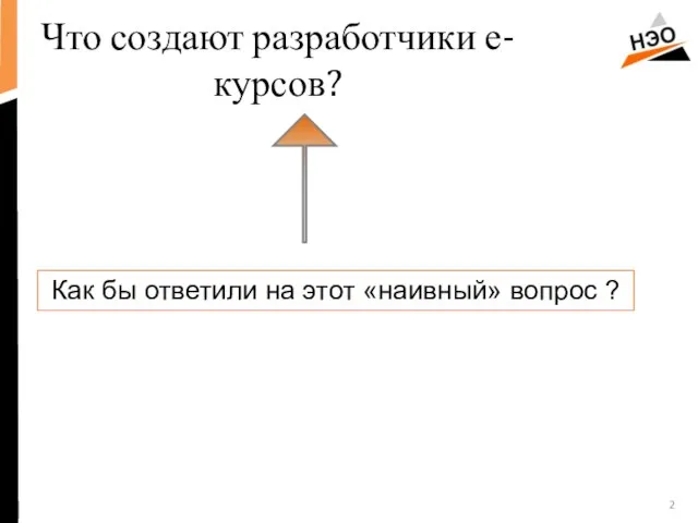 Что создают разработчики е-курсов? Как бы ответили на этот «наивный» вопрос ?