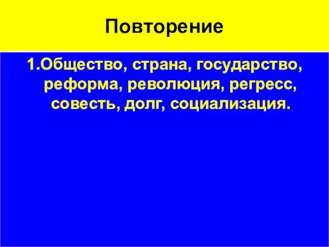 Повторение 1.Общество, страна, государство, реформа, революция, регресс, совесть, долг, социализация.