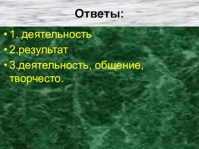 Ответы: 1. деятельность 2.результат 3.деятельность, общение, творчесто.